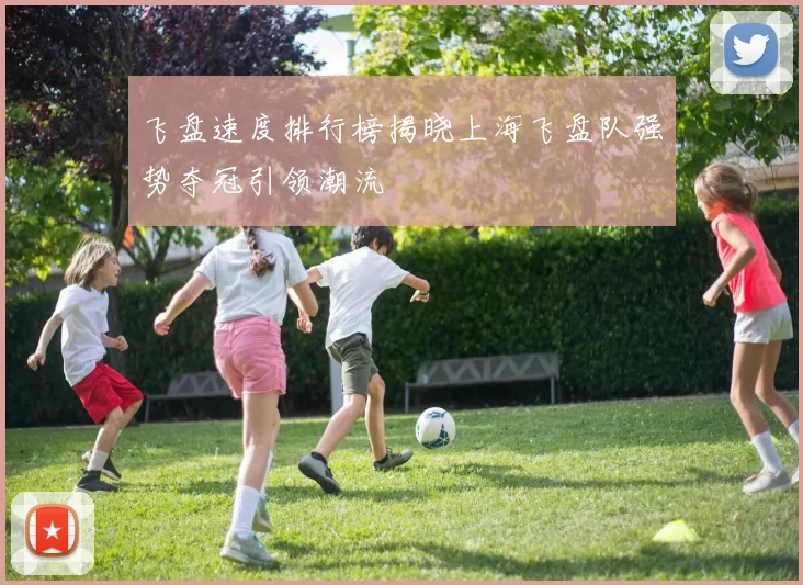 飞盘速度排行榜揭晓上海飞盘队强势夺冠引领潮流