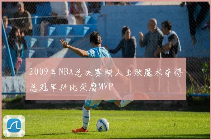 2009年NBA总决赛湖人击败魔术夺得总冠军科比荣膺MVP