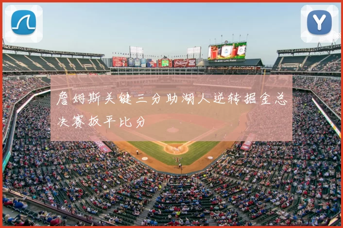 詹姆斯关键三分助湖人逆转掘金总决赛扳平比分