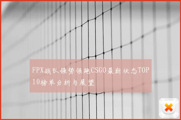 FPX战队强势领跑CSGO最新状态TOP10榜单分析与展望