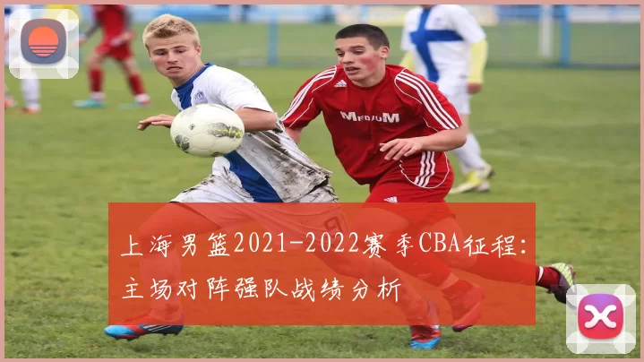 上海男篮2021-2022赛季CBA征程:主场对阵强队战绩分析