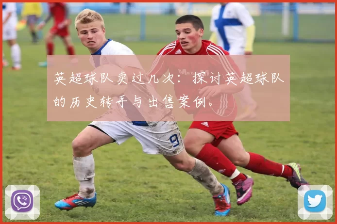 英超球队卖过几次：探讨英超球队的历史转手与出售案例。