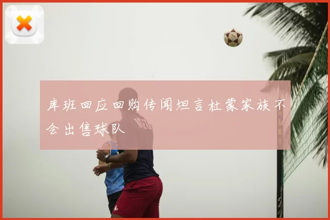 库班回应回购传闻坦言杜蒙家族不会出售球队