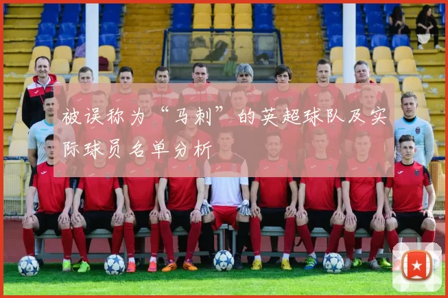 被误称为“马刺”的英超球队及实际球员名单分析