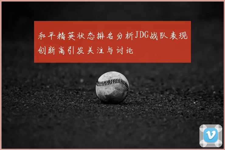 和平精英状态排名分析JDG战队表现创新高引发关注与讨论