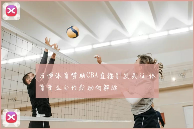 万博体育赞助CBA直播引发关注 体育商业合作新动向解读