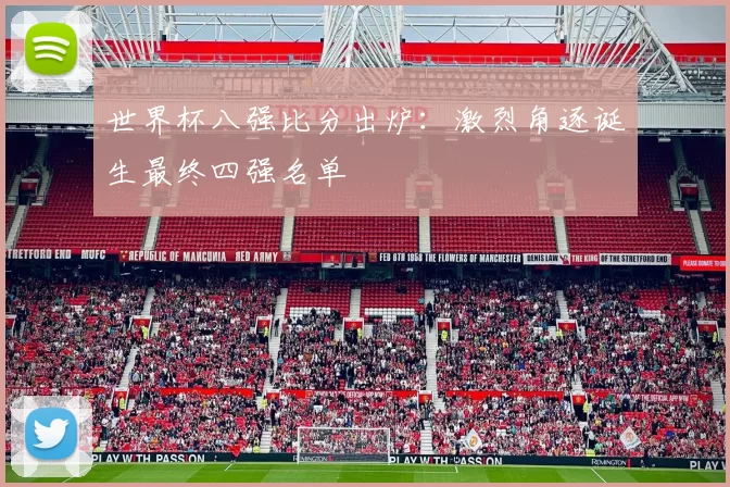 世界杯八强比分出炉:激烈角逐诞生最终四强名单