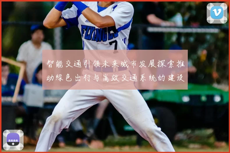 智能交通引领未来城市发展探索推动绿色出行与高效交通系统的建设路径