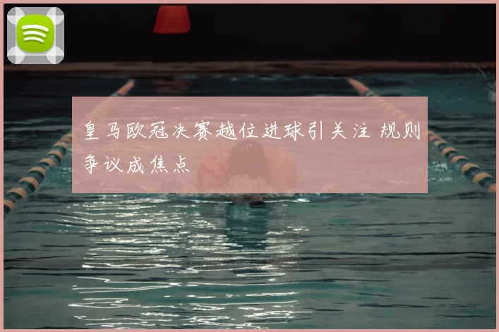 皇马欧冠决赛越位进球引关注 规则争议成焦点