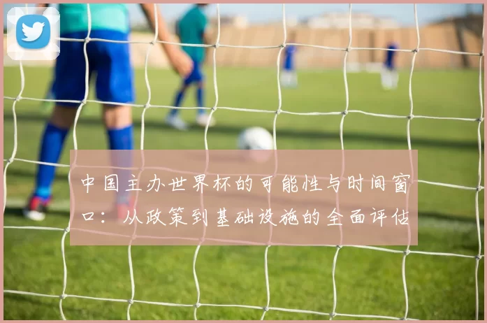 中国主办世界杯的可能性与时间窗口：从政策到基础设施的全面评估