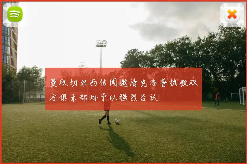 曼联切尔西传闻邀请克洛普执教双方俱乐部均予以强烈否认
