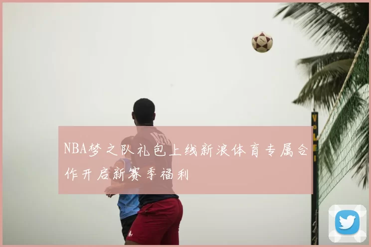 NBA梦之队礼包上线新浪体育专属合作开启新赛季福利