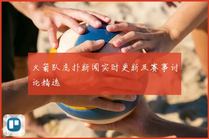 火箭队虎扑新闻实时更新及赛事讨论精选
