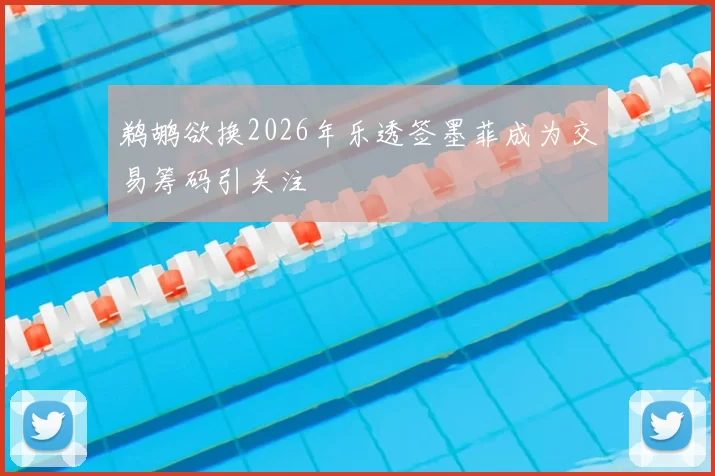 鹈鹕欲换2026年乐透签墨菲成为交易筹码引关注