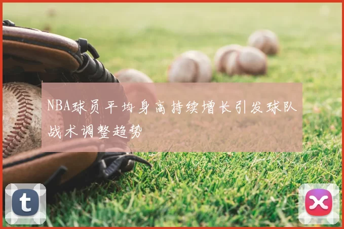 NBA球员平均身高持续增长引发球队战术调整趋势