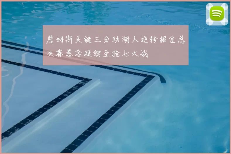 詹姆斯关键三分助湖人逆转掘金总决赛悬念延续至抢七大战