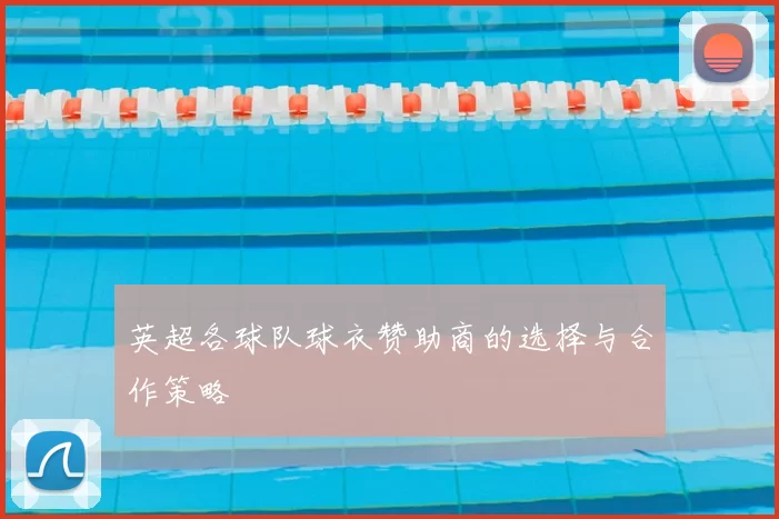 英超各球队球衣赞助商的选择与合作策略