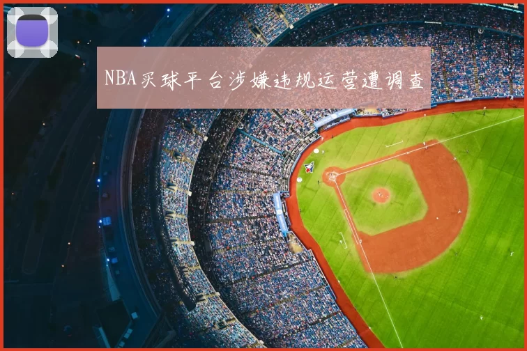 NBA买球平台涉嫌违规运营遭调查