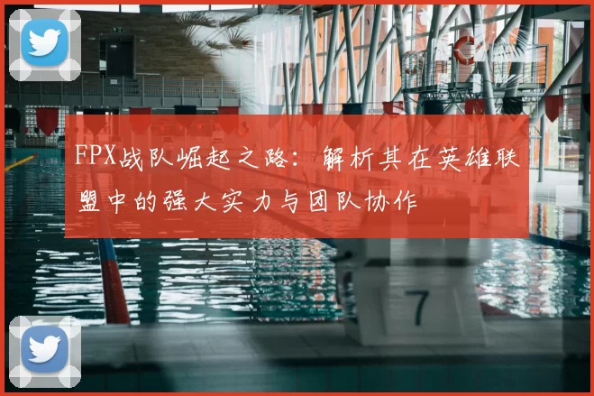 FPX战队崛起之路:解析其在英雄联盟中的强大实力与团队协作