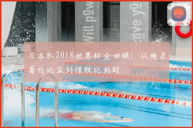 日本队2018世界杯全回顾:从绝杀哥伦比亚到惜败比利时