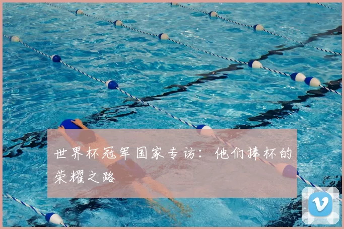 世界杯冠军国家专访：他们捧杯的荣耀之路