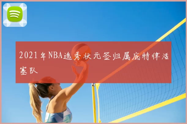 2021年NBA选秀状元签归属底特律活塞队