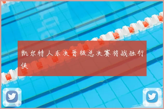凯尔特人东决晋级总决赛将战独行侠