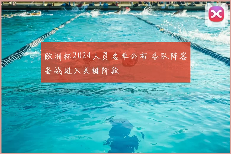 欧洲杯2024人员名单公布 各队阵容备战进入关键阶段