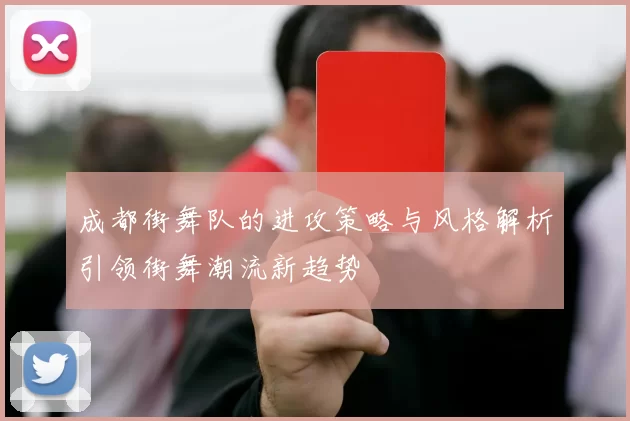 成都街舞队的进攻策略与风格解析引领街舞潮流新趋势