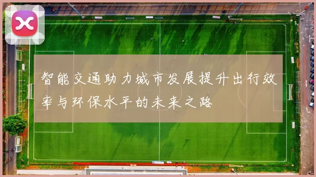 智能交通助力城市发展提升出行效率与环保水平的未来之路