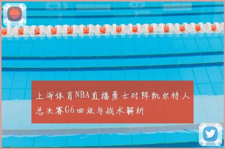 上海体育NBA直播勇士对阵凯尔特人总决赛G6回放与战术解析
