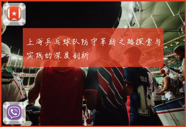上海乒乓球队防守革新之路探索与实践的深度剖析