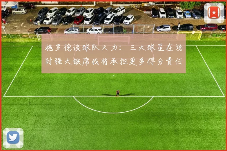 施罗德谈球队火力：三大球星在场时强大缺席我将承担更多得分责任