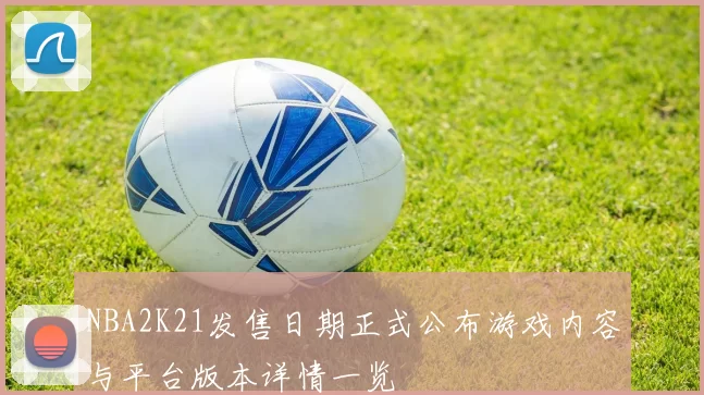 NBA2K21发售日期正式公布游戏内容与平台版本详情一览