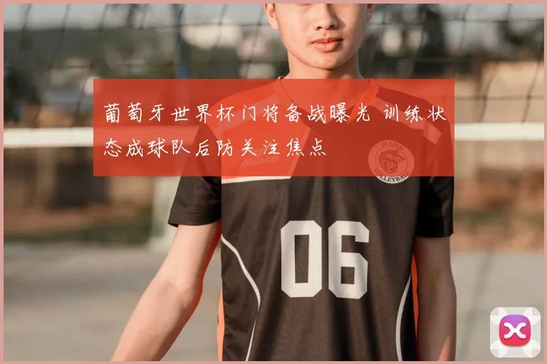 葡萄牙世界杯门将备战曝光 训练状态成球队后防关注焦点