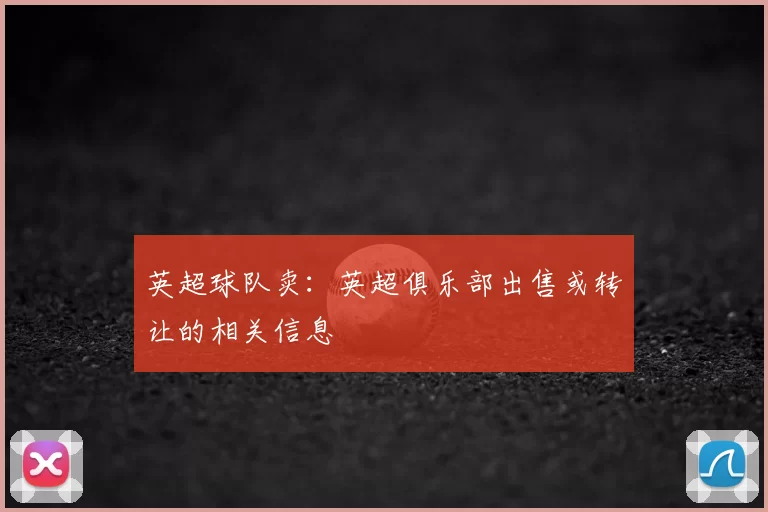 英超球队卖：英超俱乐部出售或转让的相关信息