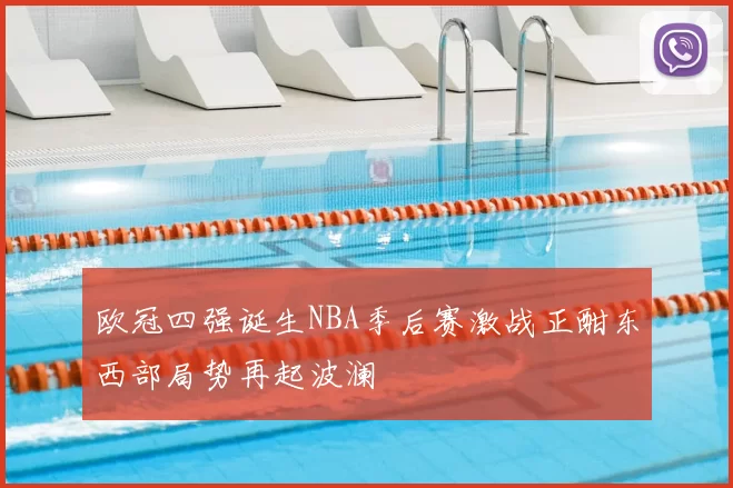 欧冠四强诞生NBA季后赛激战正酣东西部局势再起波澜