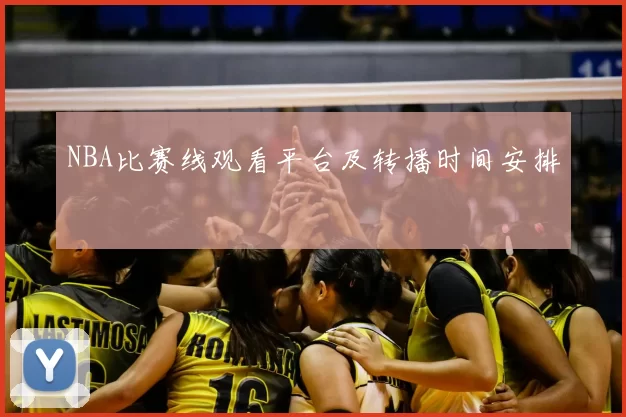 NBA比赛线观看平台及转播时间安排