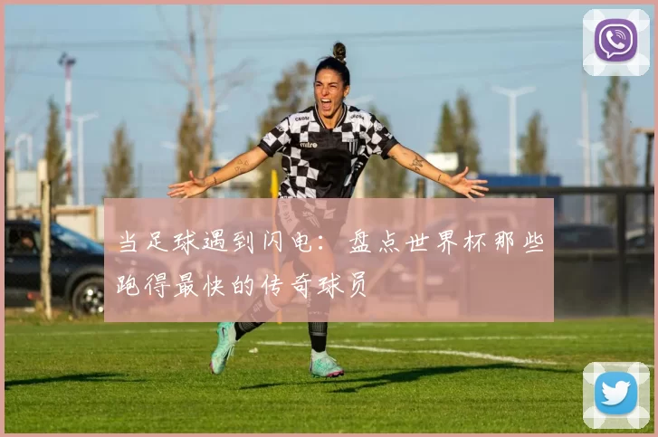 当足球遇到闪电:盘点世界杯那些跑得最快的传奇球员