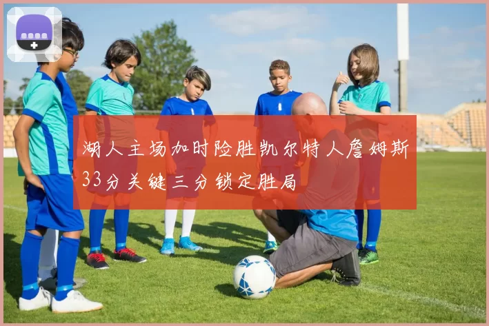 湖人主场加时险胜凯尔特人詹姆斯33分关键三分锁定胜局