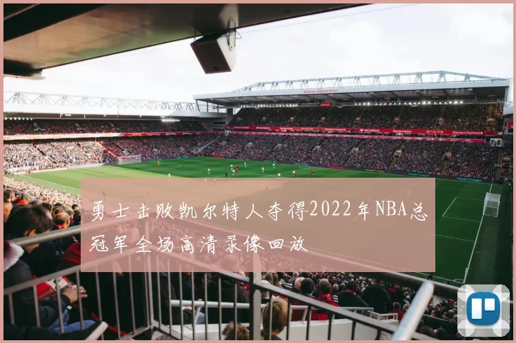 勇士击败凯尔特人夺得2022年NBA总冠军全场高清录像回放