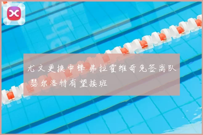 尤文更换中锋 弗拉霍维奇免签离队 瑟尔洛特有望接班