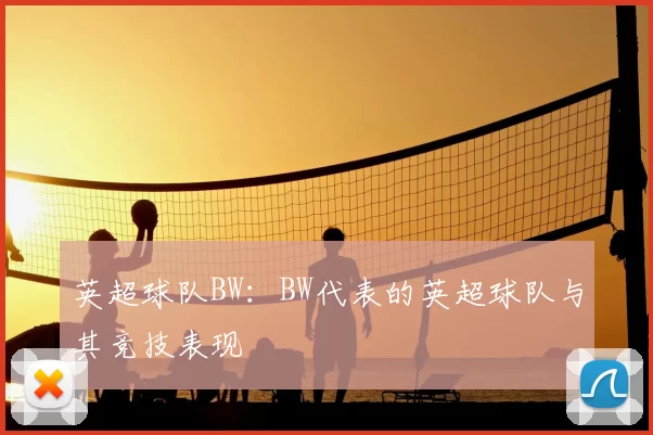 英超球队BW:BW代表的英超球队与其竞技表现