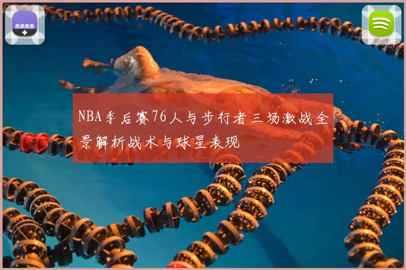 NBA季后赛76人与步行者三场激战全景解析战术与球星表现