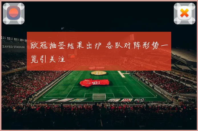 欧冠抽签结果出炉 各队对阵形势一览引关注