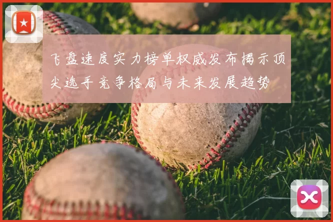 飞盘速度实力榜单权威发布揭示顶尖选手竞争格局与未来发展趋势