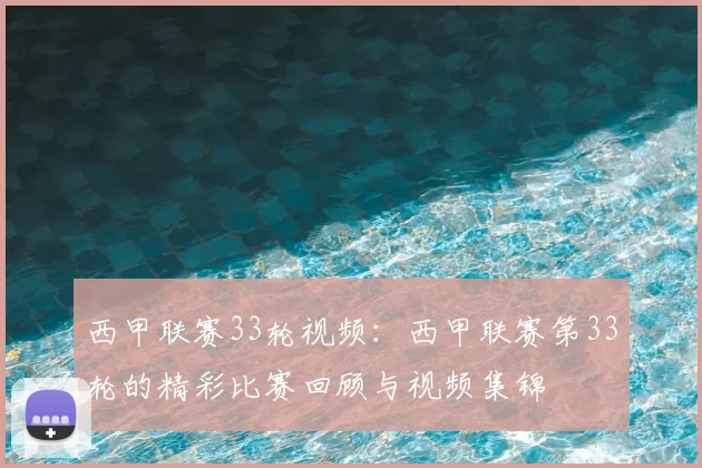 西甲联赛33轮视频:西甲联赛第33轮的精彩比赛回顾与视频集锦