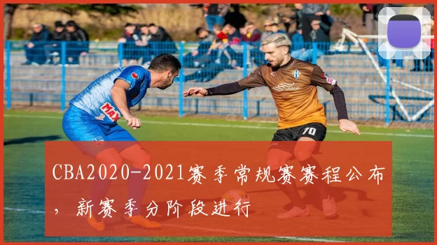 CBA2020-2021赛季常规赛赛程公布，新赛季分阶段进行