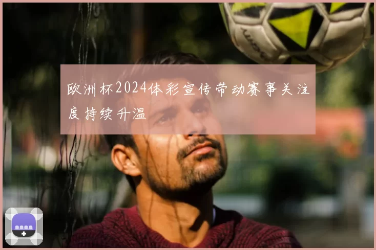 欧洲杯2024体彩宣传带动赛事关注度持续升温