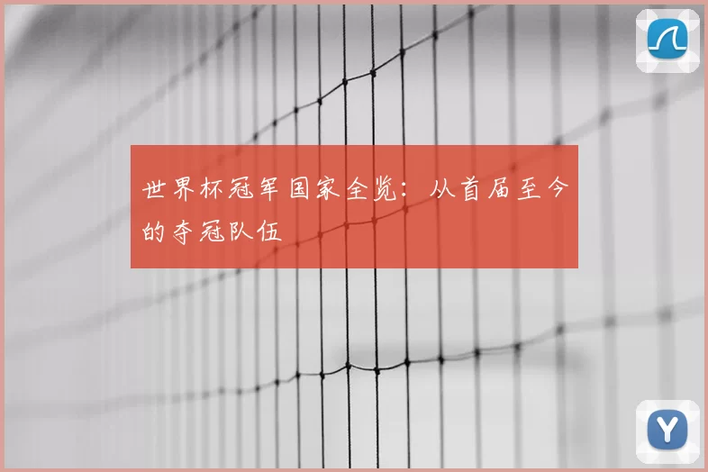 世界杯冠军国家全览：从首届至今的夺冠队伍